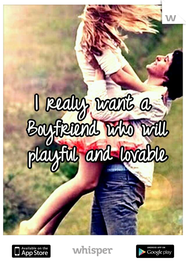 I realy want a Boyfriend who will playful and lovable
