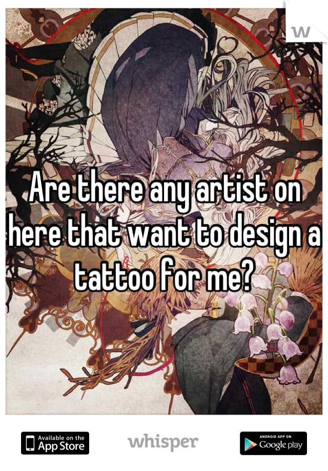 Are there any artist on here that want to design a tattoo for me?