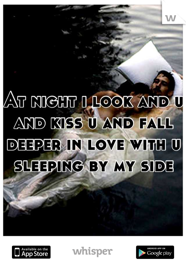 At night i look and u and kiss u and fall deeper in love with u sleeping by my side