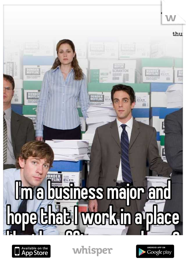 I'm a business major and hope that I work in a place like the office someday <3