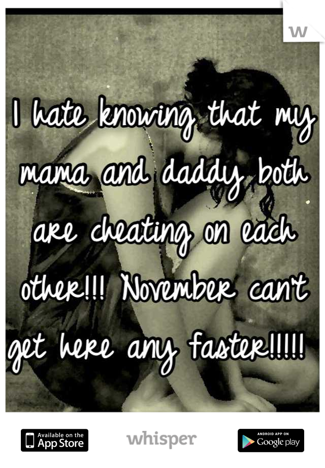 I hate knowing that my mama and daddy both are cheating on each other!!! November can't get here any faster!!!!! 