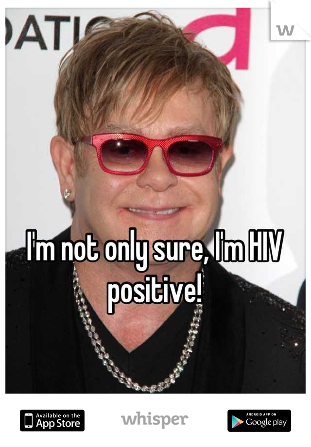I'm not only sure, I'm HIV positive!