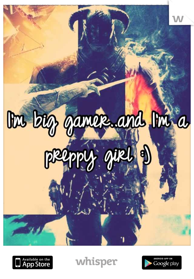 I'm big gamer..and I'm a preppy girl :)