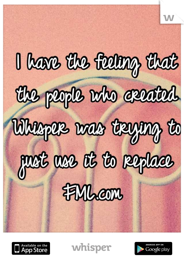 I have the feeling that the people who created Whisper was trying to just use it to replace FML.com 