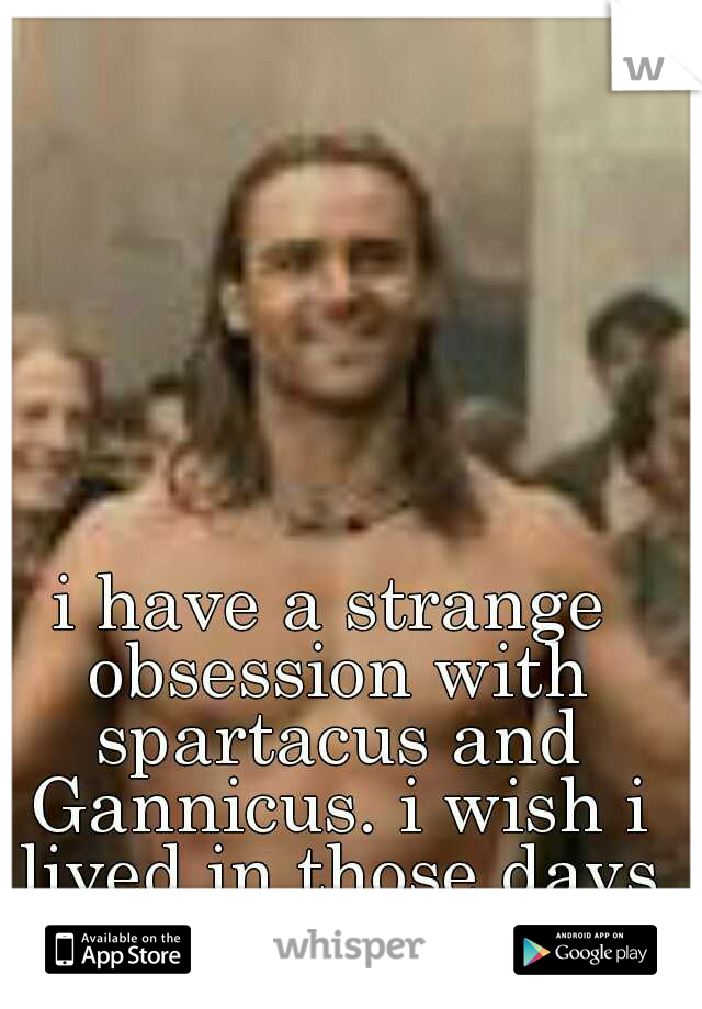 i have a strange obsession with spartacus and Gannicus. i wish i lived in those days for just a day! 