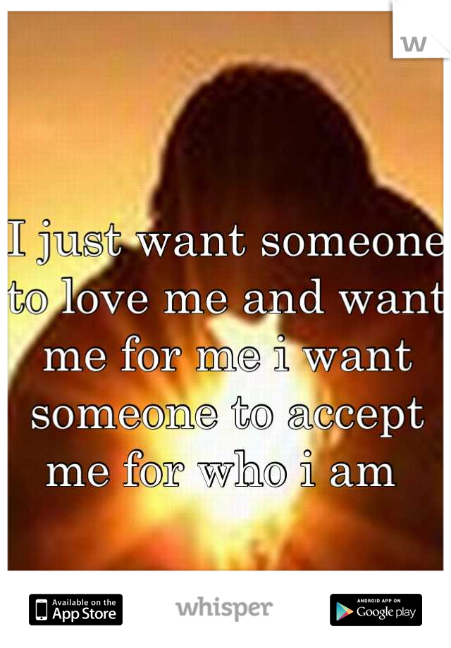 
I just want someone to love me and want me for me i want someone to accept me for who i am 