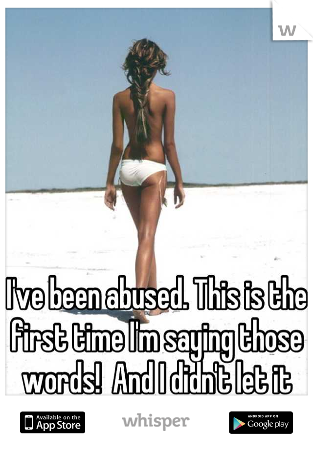 I've been abused. This is the first time I'm saying those words!  And I didn't let it ruin my life !!