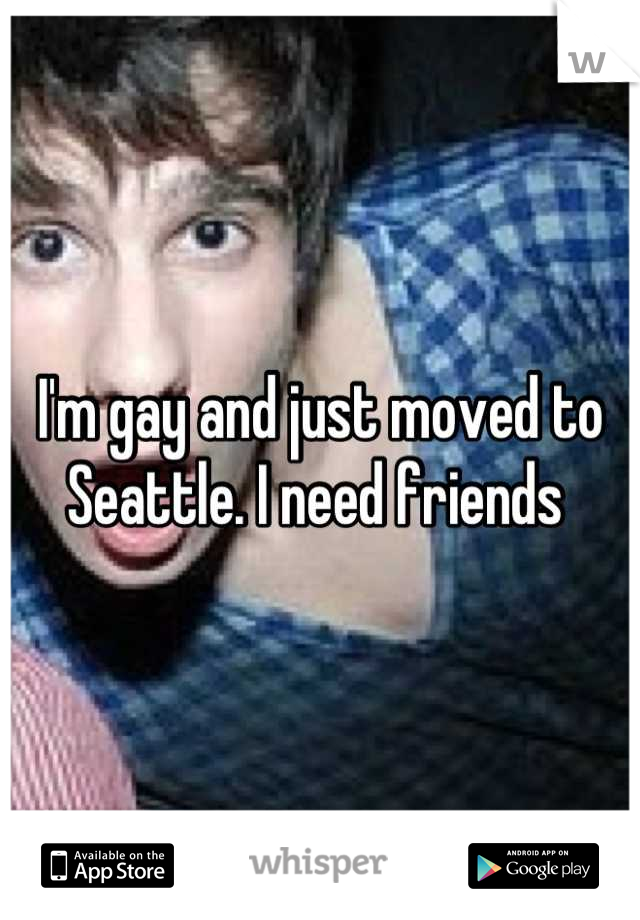 I'm gay and just moved to Seattle. I need friends 