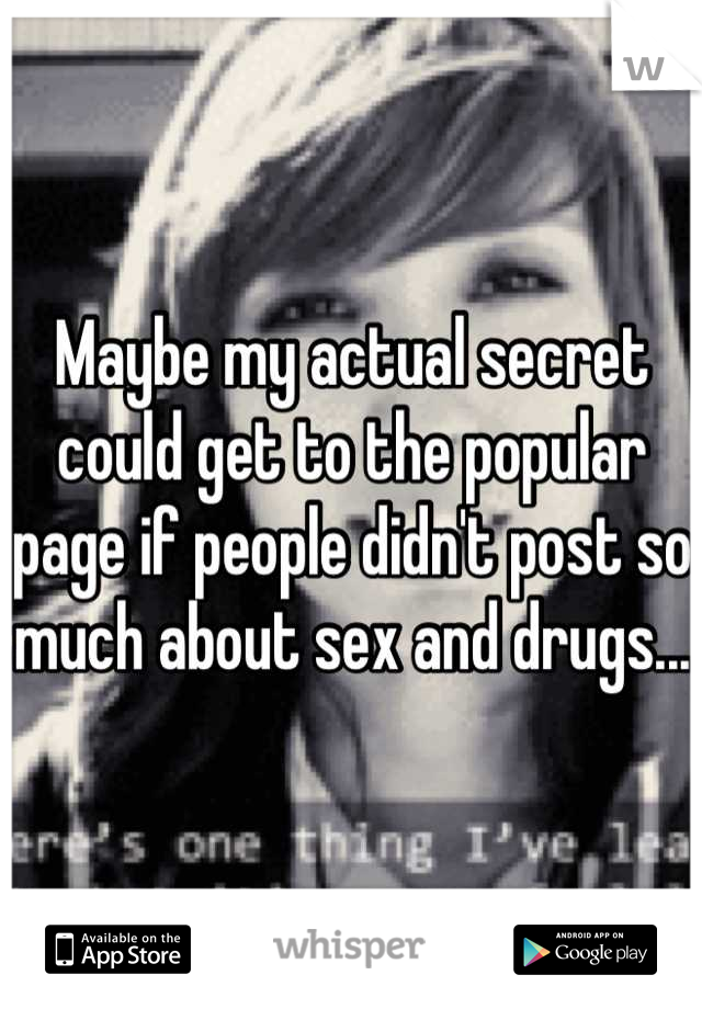 Maybe my actual secret could get to the popular page if people didn't post so much about sex and drugs...