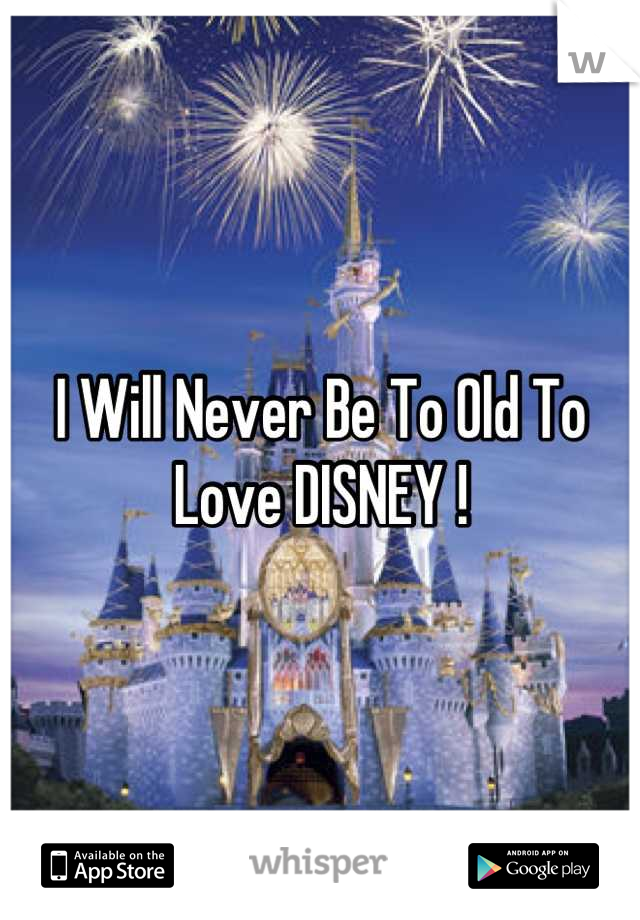 I Will Never Be To Old To Love DISNEY !