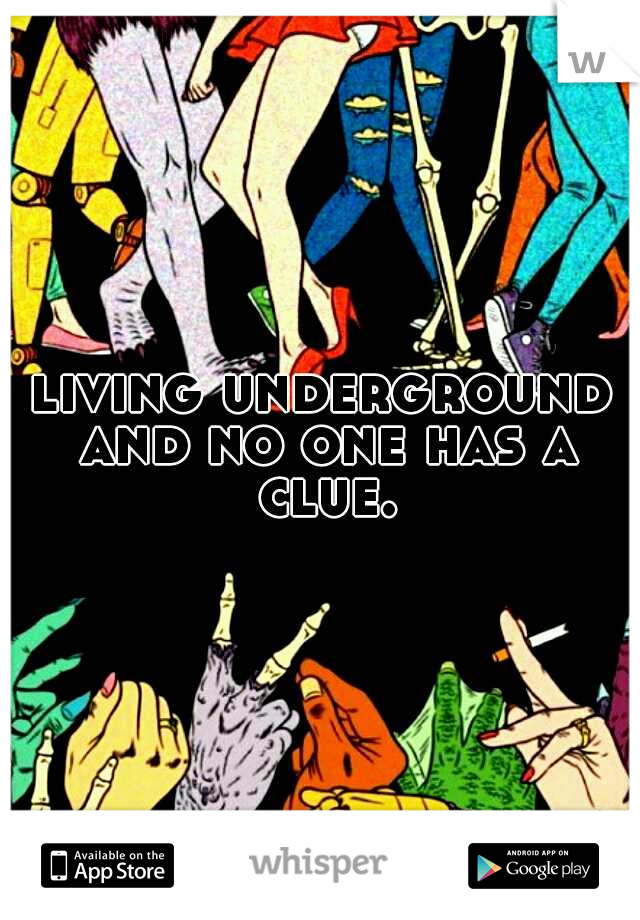 living underground and no one has a clue.