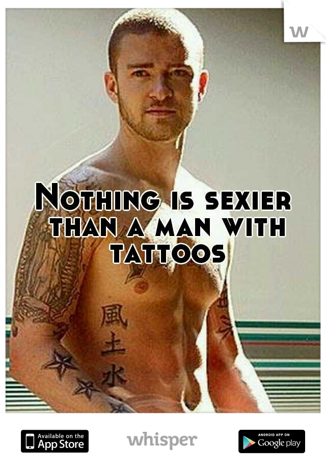 Nothing is sexier than a man with tattoos
