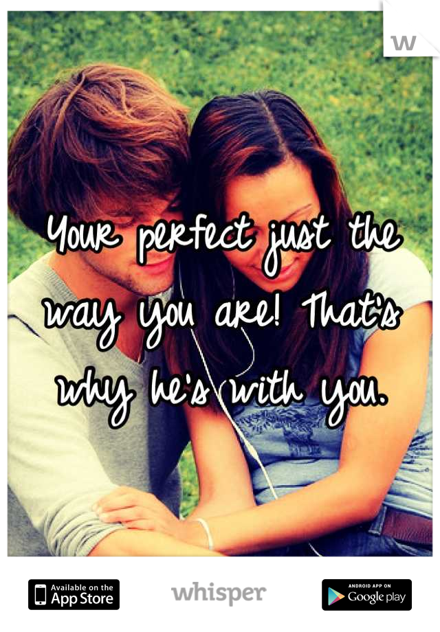 Your perfect just the way you are! That's why he's with you.