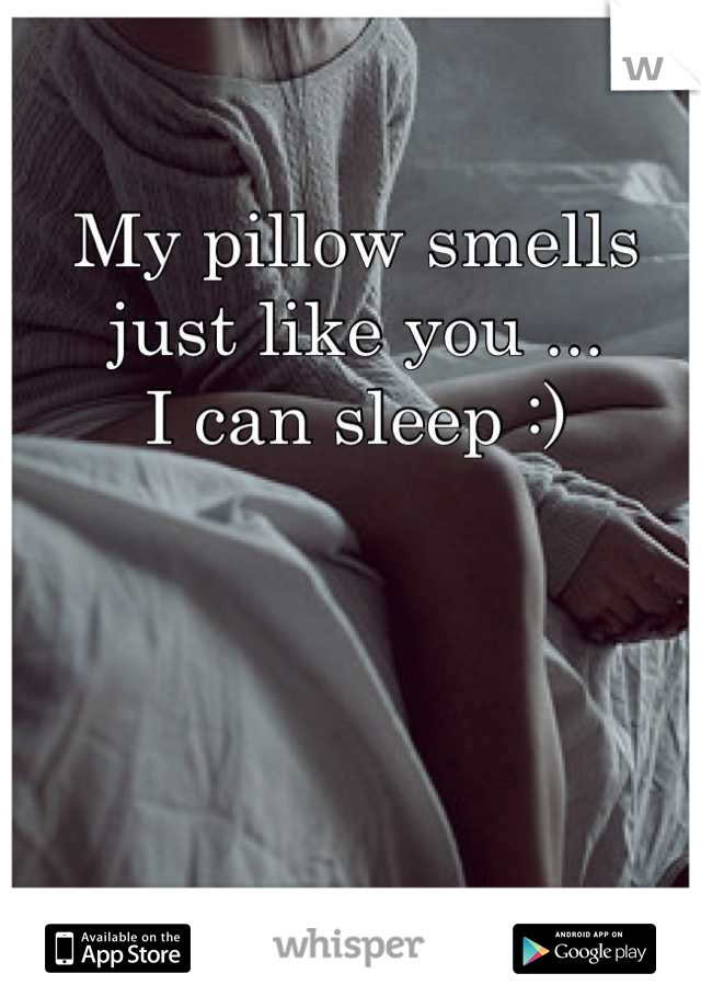 My pillow smells just like you ...
I can sleep :)