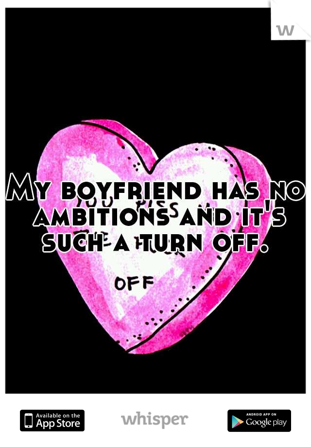 My boyfriend has no ambitions and it's such a turn off. 