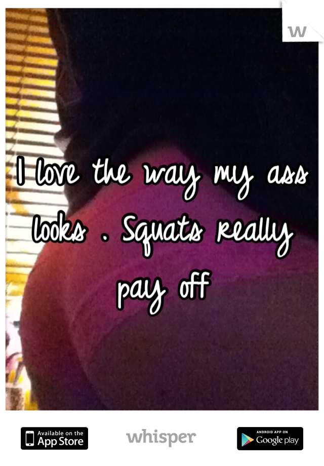 I love the way my ass looks . Squats really pay off