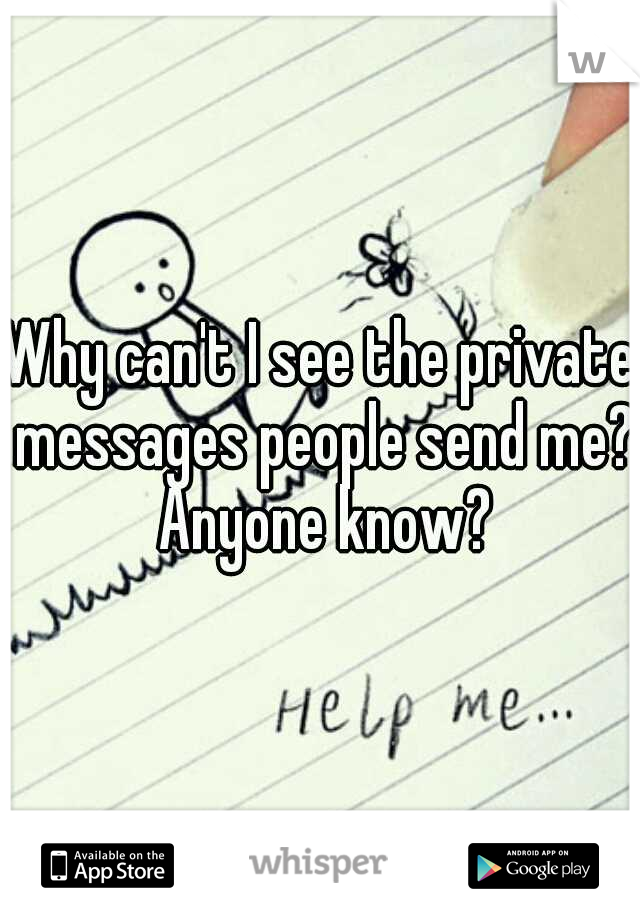 Why can't I see the private messages people send me? Anyone know?