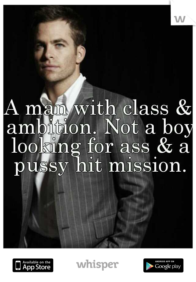 A man with class & ambition. Not a boy looking for ass & a pussy hit mission.