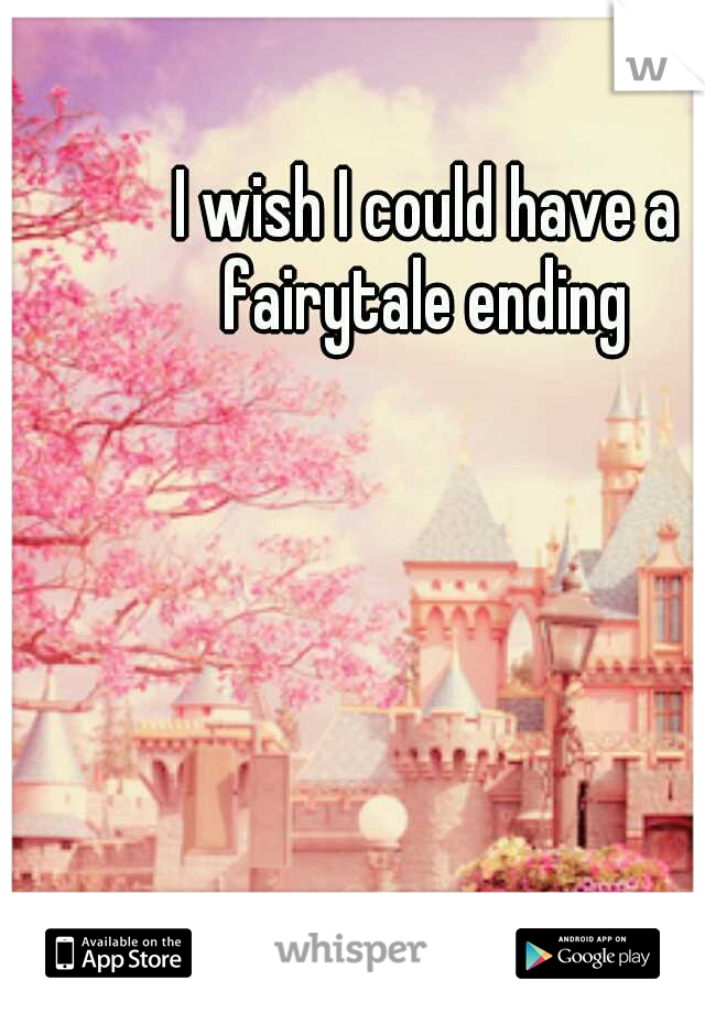 I wish I could have a fairytale ending 