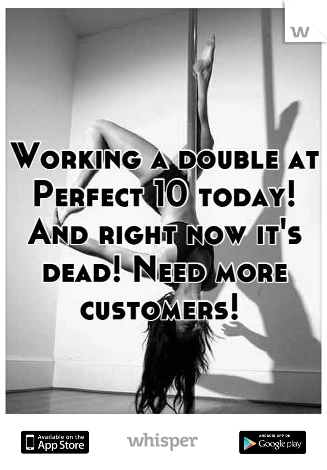 Working a double at Perfect 10 today! And right now it's dead! Need more customers! 