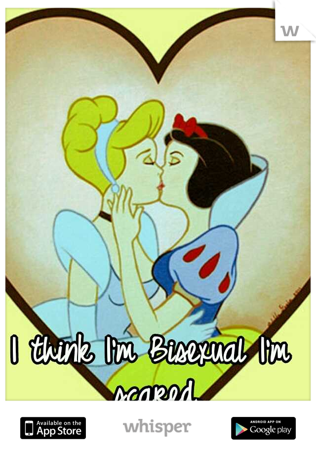 I think I'm Bisexual I'm scared.