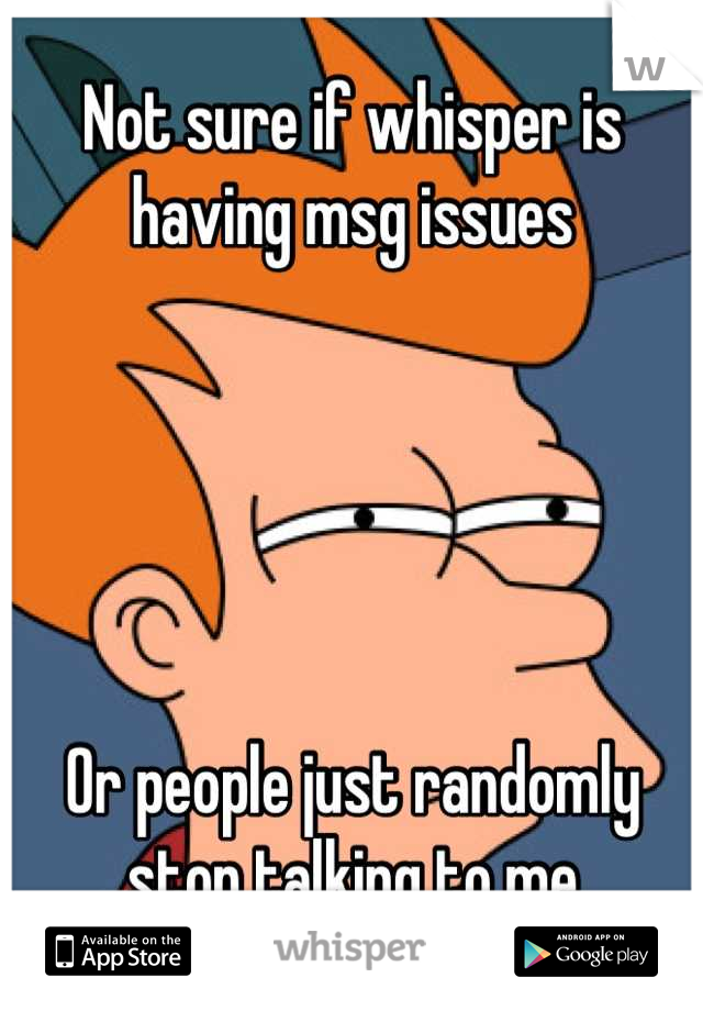 Not sure if whisper is having msg issues





Or people just randomly stop talking to me