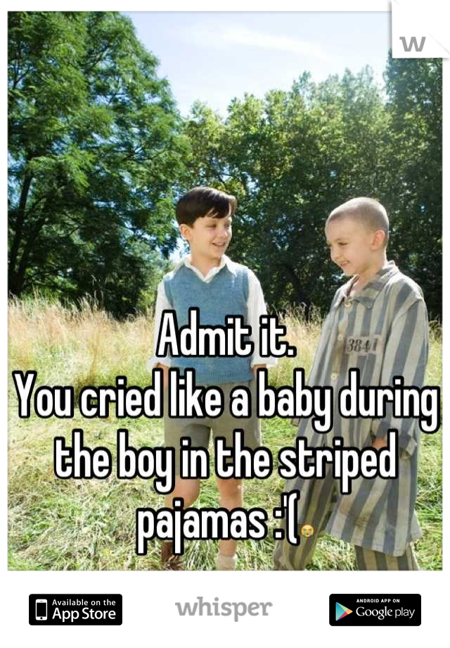 Admit it. 
You cried like a baby during the boy in the striped pajamas :'(😭