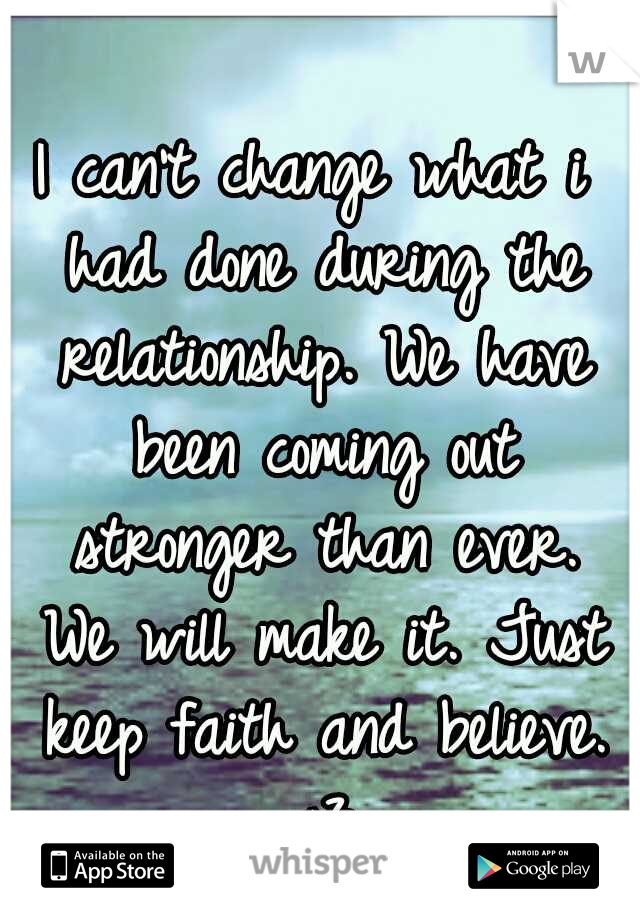I can't change what i had done during the relationship. We have been coming out stronger than ever. We will make it. Just keep faith and believe. <3