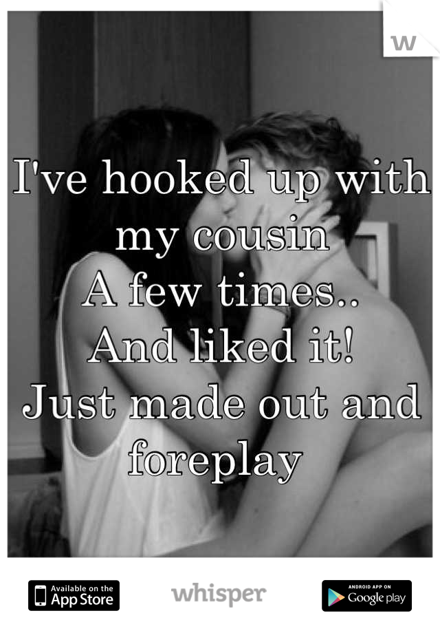 I've hooked up with my cousin 
A few times.. 
And liked it!
Just made out and foreplay 