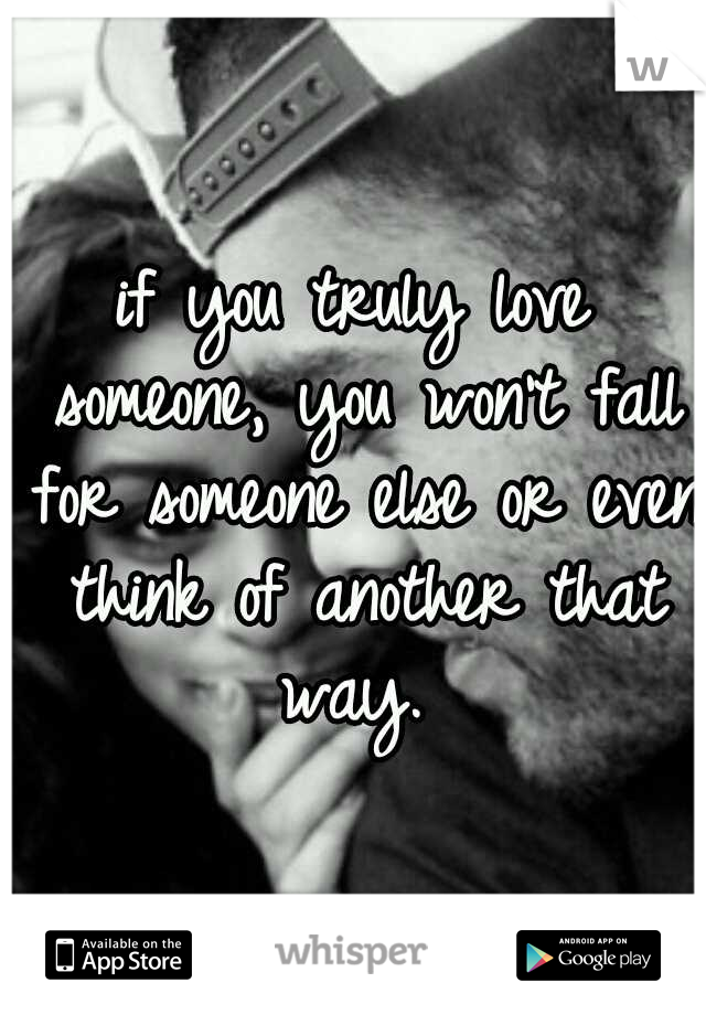 if you truly love someone, you won't fall for someone else or even think of another that way. 
