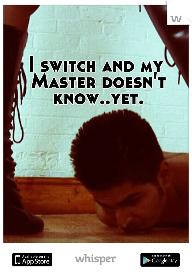 I switch and my Master doesn't know..yet.