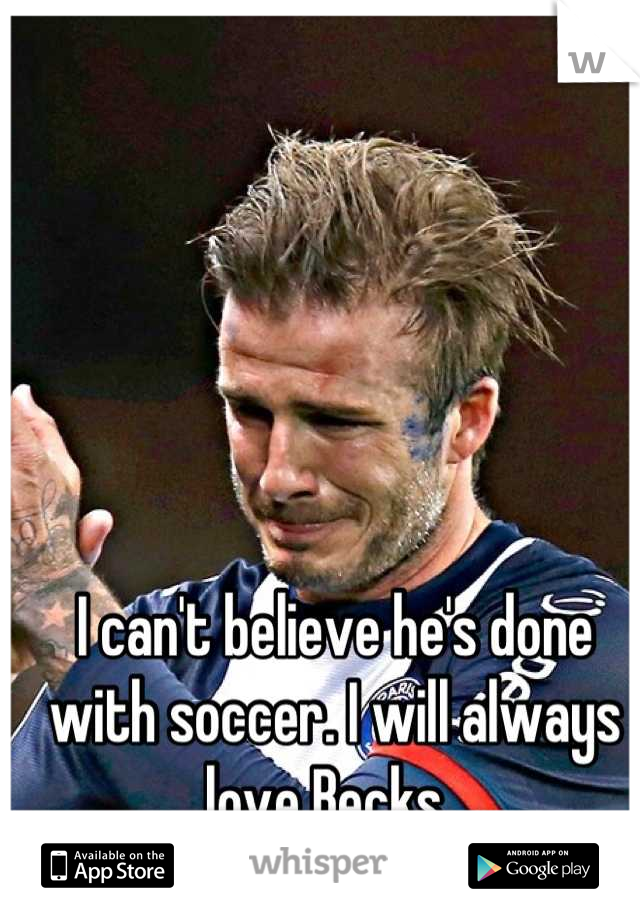 I can't believe he's done with soccer. I will always love Becks. 