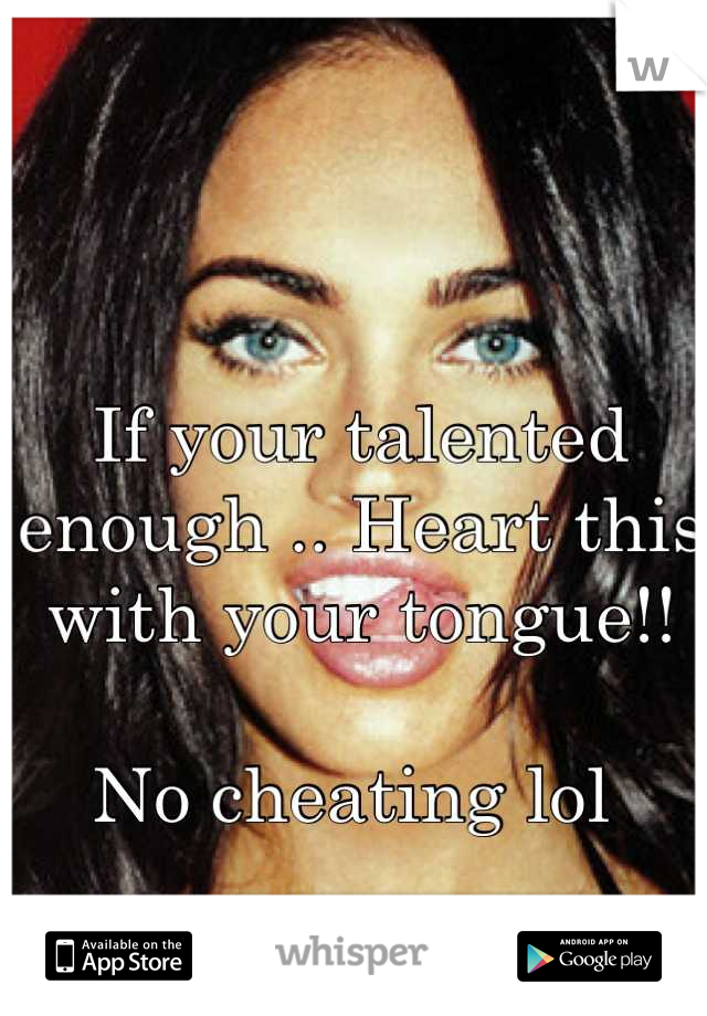 If your talented enough .. Heart this with your tongue!! 

No cheating lol 