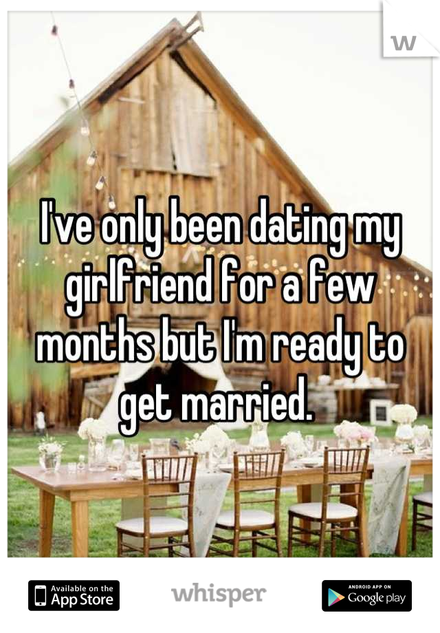 I've only been dating my girlfriend for a few months but I'm ready to get married. 