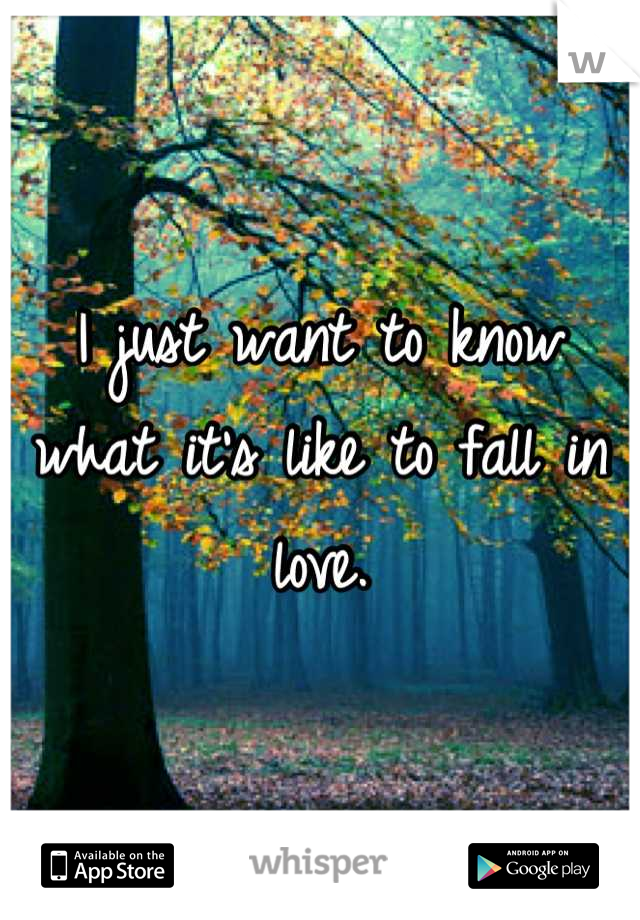 I just want to know what it's like to fall in love.