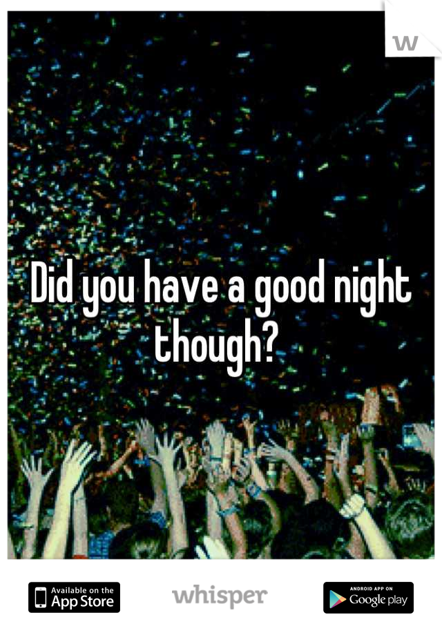 Did you have a good night though? 