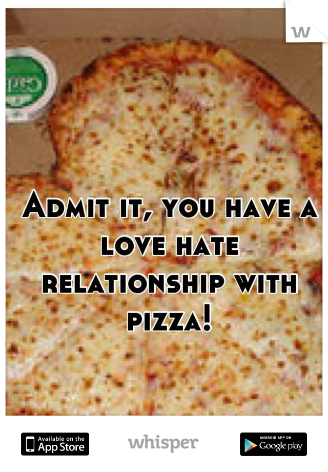 Admit it, you have a love hate relationship with pizza!