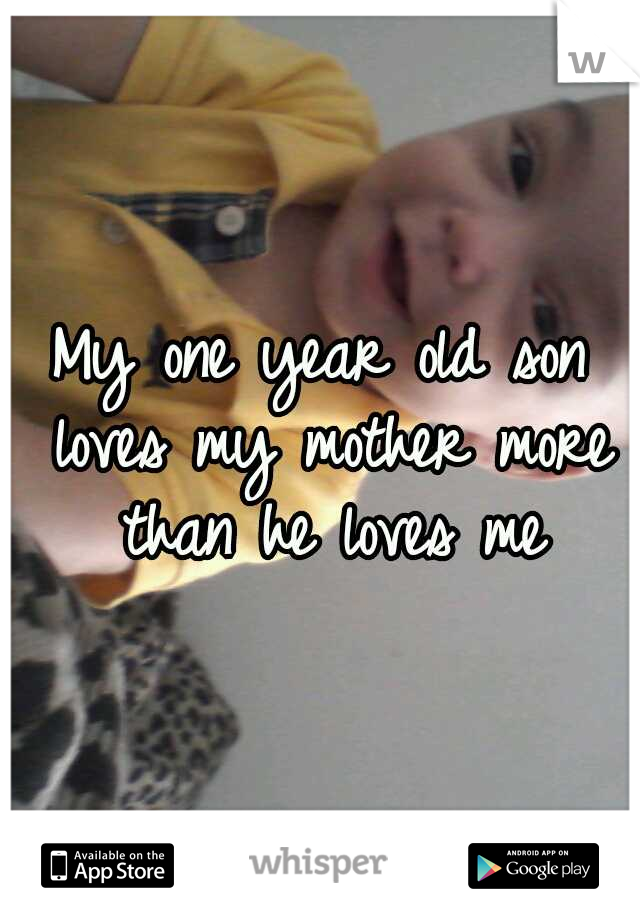 My one year old son loves my mother more than he loves me