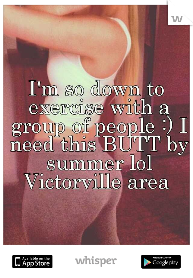 I'm so down to exercise with a group of people :) I need this BUTT by summer lol Victorville area 