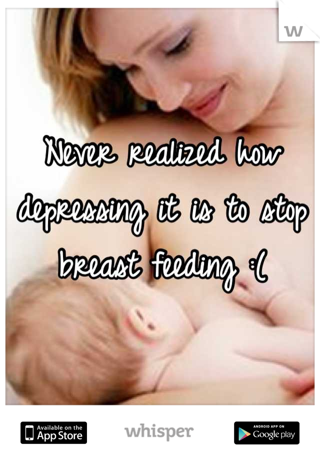 Never realized how depressing it is to stop breast feeding :(