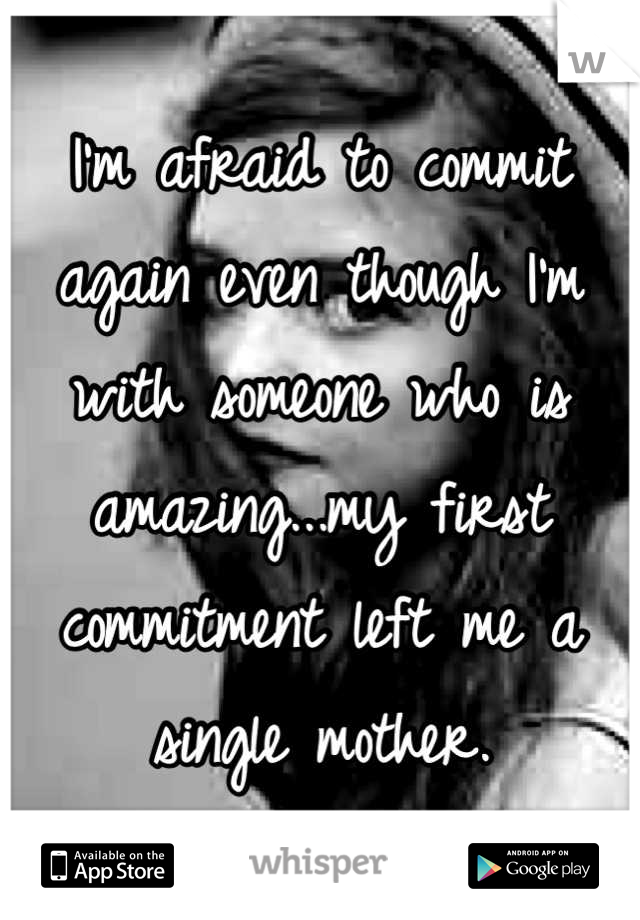 I'm afraid to commit again even though I'm with someone who is amazing...my first commitment left me a single mother.