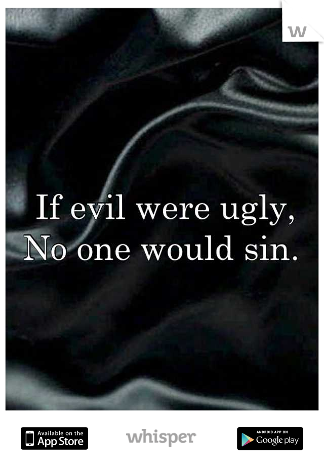 If evil were ugly, 
No one would sin. 