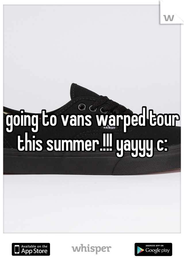 going to vans warped tour this summer.!!! yayyy c: