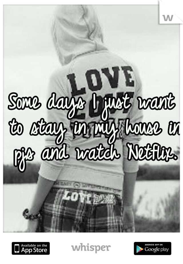 Some days I just want to stay in my house in pjs and watch Netflix.