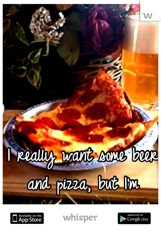 I really want some beer and pizza, but I'm pregnant. 