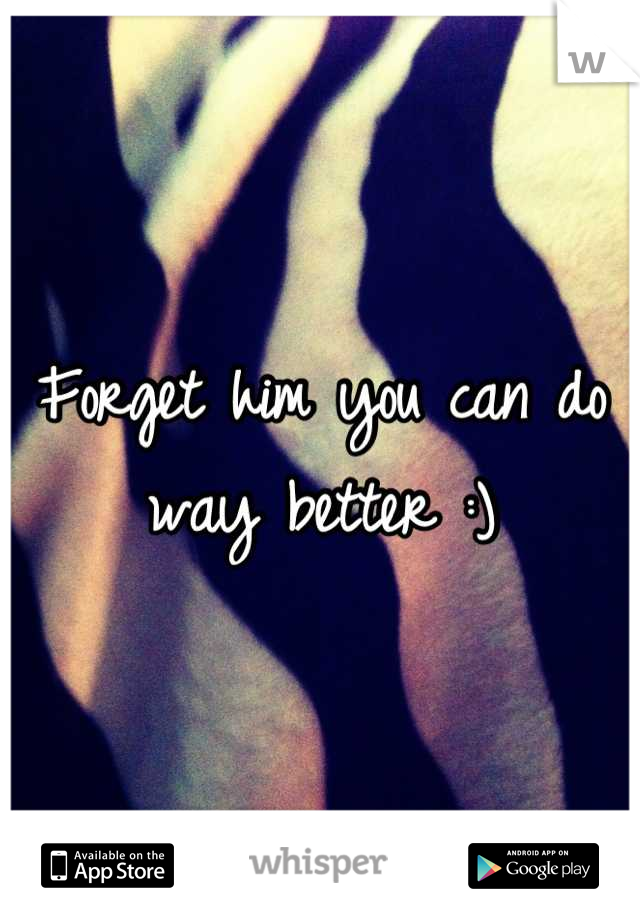 Forget him you can do way better :)