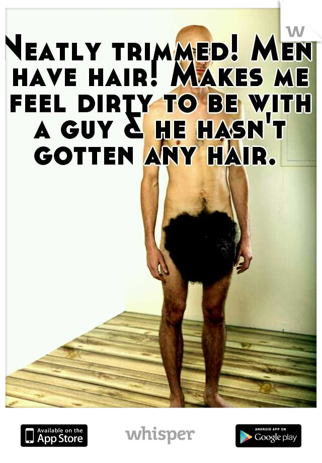 Neatly trimmed! Men have hair! Makes me feel dirty to be with a guy & he hasn't gotten any hair. 