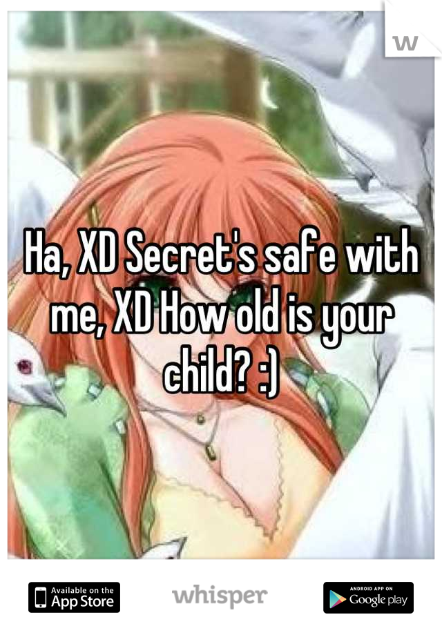 Ha, XD Secret's safe with me, XD How old is your child? :)