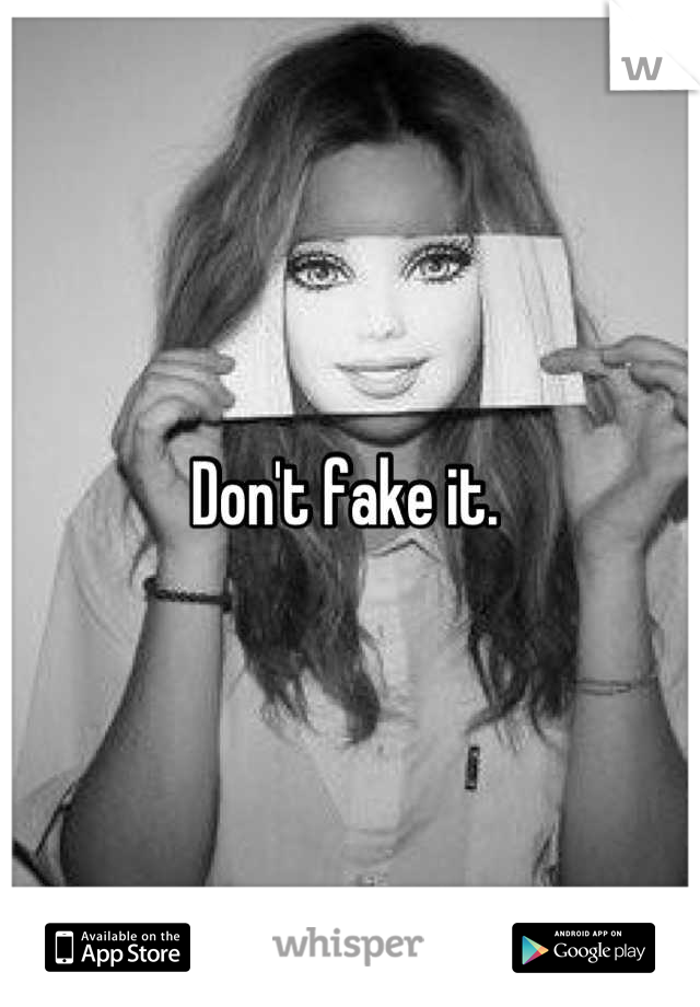 Don't fake it. 