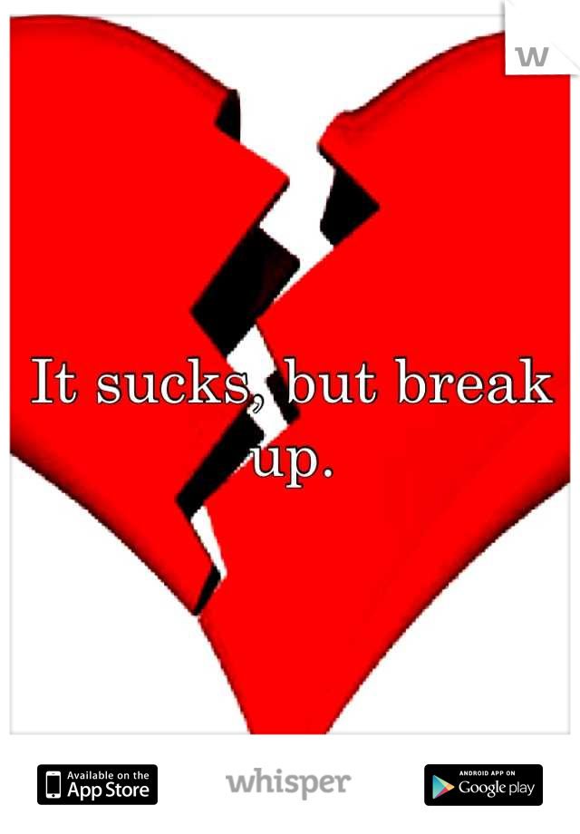 It sucks, but break up.